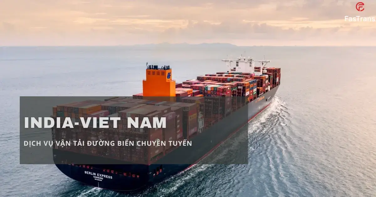 Fastrans có thế mạnh về vận tải biển tuyến Ấn Độ Fastrans có thế mạnh về vận tải biển tuyến Ấn Độ